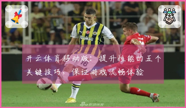 开云体育移动版：提升性能的五个关键技巧，保证游戏流畅体验