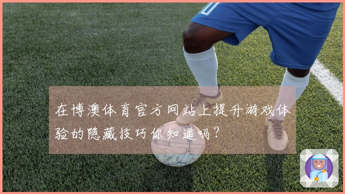 在博澳体育官方网站上提升游戏体验的隐藏技巧你知道吗？