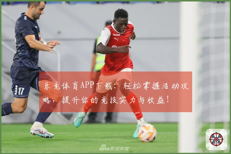 乐竞体育APP下载：轻松掌握活动攻略，提升你的竞技实力与收益！