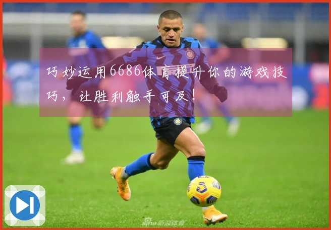 巧妙运用6686体育提升你的游戏技巧，让胜利触手可及！