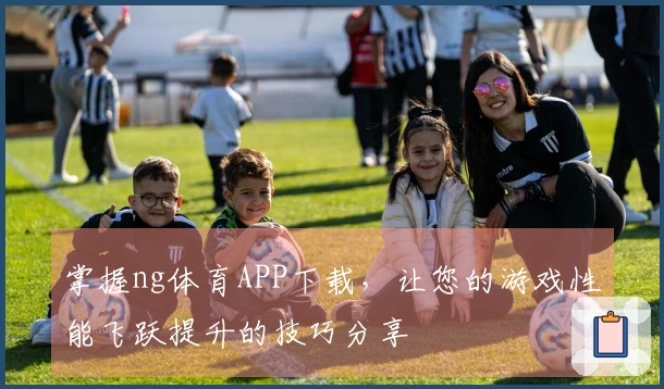 掌握ng体育APP下载，让您的游戏性能飞跃提升的技巧分享