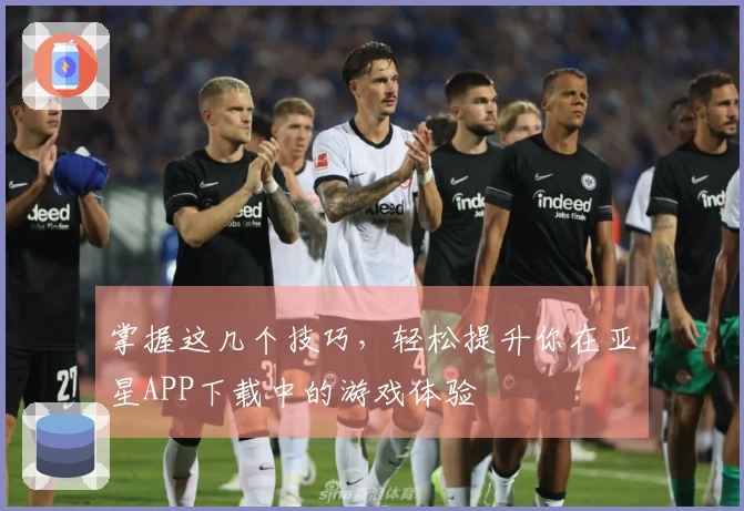 掌握这几个技巧，轻松提升你在亚星APP下载中的游戏体验