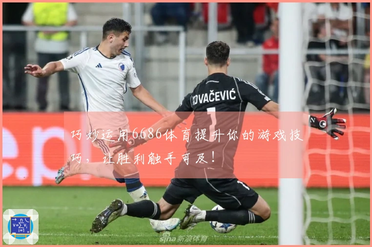 巧妙运用6686体育提升你的游戏技巧,让胜利触手可及!